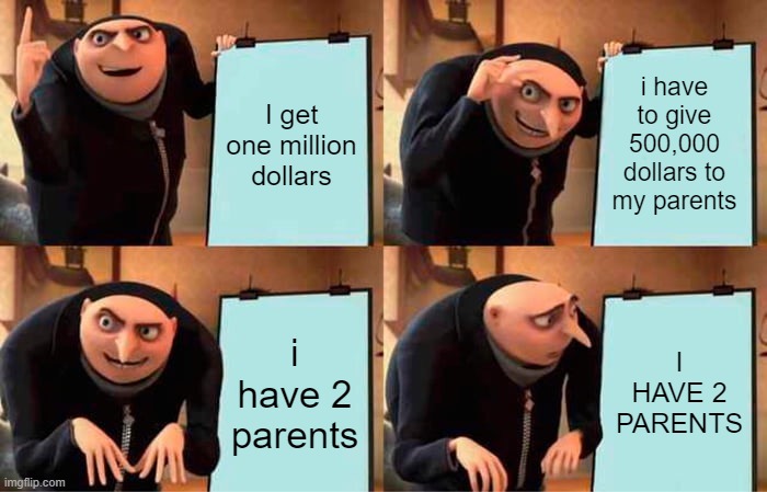 Gru's Plan Meme | I get one million dollars; i have to give 500,000 dollars to my parents; i have 2 parents; I HAVE 2 PARENTS | image tagged in memes,gru's plan | made w/ Imgflip meme maker