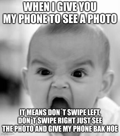 Damn | WHEN I GIVE YOU MY PHONE TO SEE A PHOTO; IT MEANS DON´T SWIPE LEFT, DON´T SWIPE RIGHT JUST SEE THE PHOTO AND GIVE MY PHONE BAK HOE | image tagged in memes,angry baby | made w/ Imgflip meme maker