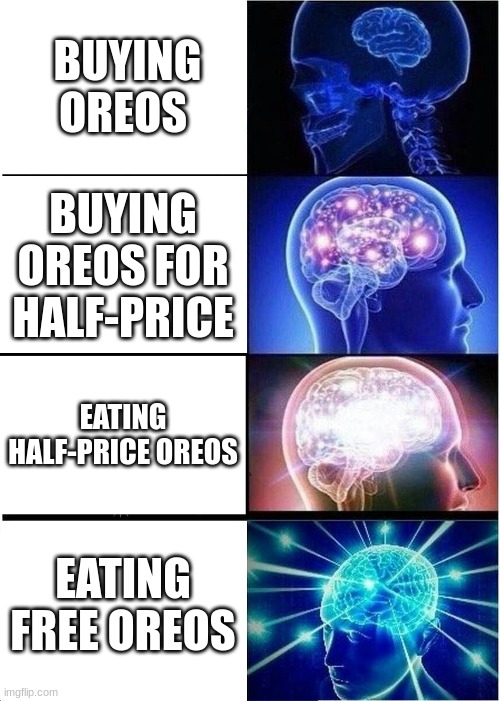 oreo | BUYING OREOS; BUYING OREOS FOR HALF-PRICE; EATING HALF-PRICE OREOS; EATING FREE OREOS | image tagged in memes,expanding brain | made w/ Imgflip meme maker