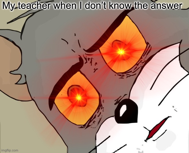 Teacher when I don’t know the answer | My teacher when I don’t know the answer | image tagged in funny | made w/ Imgflip meme maker