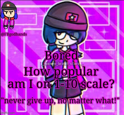 It's that time of the day when I run out of meme ideas and decide to post something | Bored; How popular am I on 1-10 scale? | image tagged in fbgodhands temp 10 | made w/ Imgflip meme maker