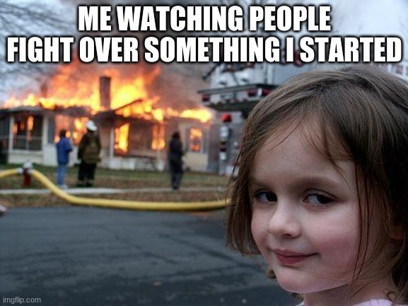 Disaster Girl | ME WATCHING PEOPLE FIGHT OVER SOMETHING I STARTED | image tagged in memes,disaster girl | made w/ Imgflip meme maker