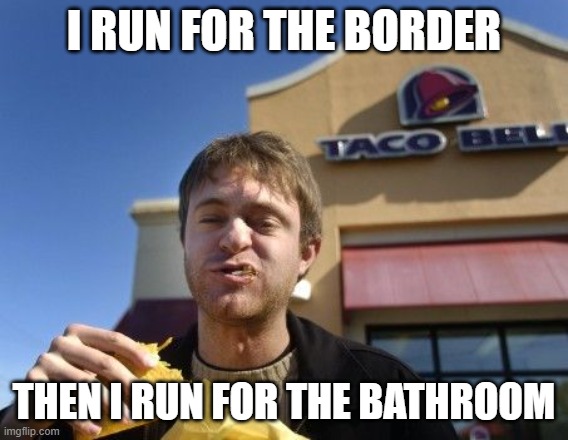 Taco bell | I RUN FOR THE BORDER THEN I RUN FOR THE BATHROOM | image tagged in taco bell | made w/ Imgflip meme maker