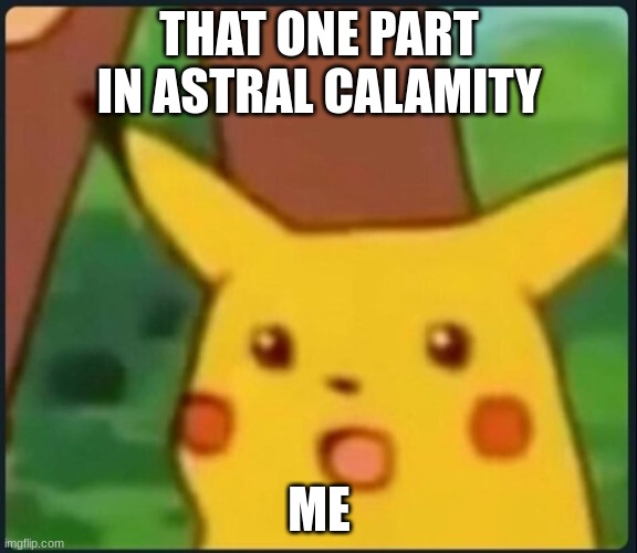 Surprised Pikachu | THAT ONE PART IN ASTRAL CALAMITY; ME | image tagged in surprised pikachu | made w/ Imgflip meme maker