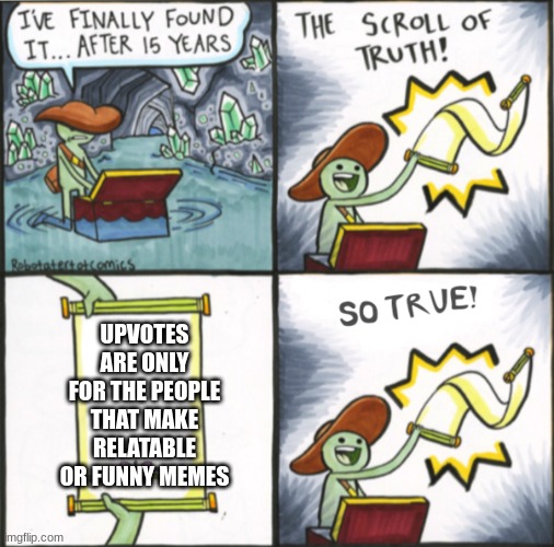 (Insert image title here) | UPVOTES ARE ONLY FOR THE PEOPLE THAT MAKE RELATABLE OR FUNNY MEMES | image tagged in the real scroll of truth | made w/ Imgflip meme maker