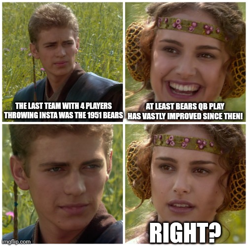 I’m going to change the world. For the better right? Star Wars. | THE LAST TEAM WITH 4 PLAYERS THROWING INSTA WAS THE 1951 BEARS; AT LEAST BEARS QB PLAY HAS VASTLY IMPROVED SINCE THEN! RIGHT? | image tagged in i m going to change the world for the better right star wars | made w/ Imgflip meme maker