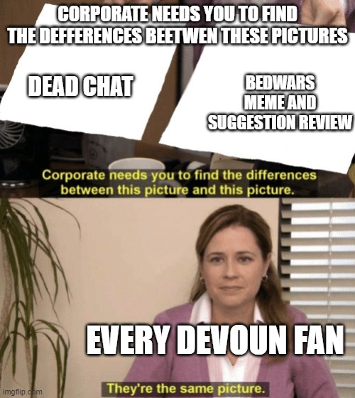 Corporate needs you to find the differences | CORPORATE NEEDS YOU TO FIND THE DEFFERENCES BEETWEN THESE PICTURES; BEDWARS MEME AND SUGGESTION REVIEW; DEAD CHAT; EVERY DEVOUN FAN | image tagged in corporate needs you to find the differences,devoun meme review | made w/ Imgflip meme maker