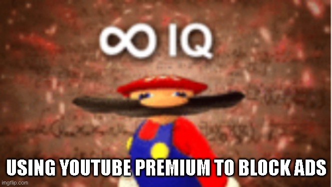 Infinite IQ | USING YOUTUBE PREMIUM TO BLOCK ADS | image tagged in infinite iq | made w/ Imgflip meme maker