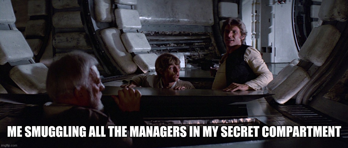 Millennium Falcon Smuggling Compartments | ME SMUGGLING ALL THE MANAGERS IN MY SECRET COMPARTMENT | image tagged in millennium falcon smuggling compartments | made w/ Imgflip meme maker