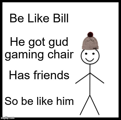 Be Like Bill Meme | Be Like Bill; He got gud gaming chair; Has friends; So be like him | image tagged in memes,be like bill | made w/ Imgflip meme maker