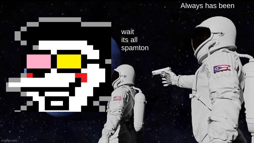 Always Has Been | Always has been; wait its all spamton | image tagged in memes,always has been | made w/ Imgflip meme maker