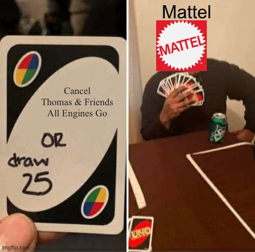 Mattel ripoff | Mattel; Cancel Thomas & Friends All Engines Go | image tagged in memes,uno draw 25 cards,mattel,thomas the train,thomas the tank engine,all engines go | made w/ Imgflip meme maker