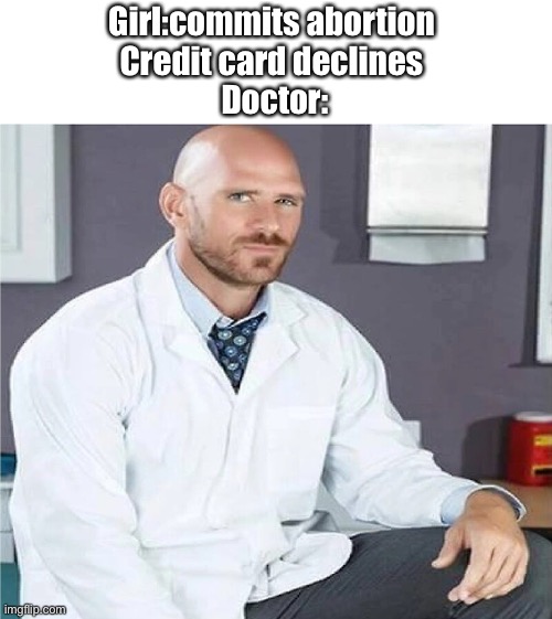 Johnny sins teleports | Girl:commits abortion 
Credit card declines 
Doctor: | image tagged in johnny sins,dank memes,funny,dumb,credit card,social credit | made w/ Imgflip meme maker