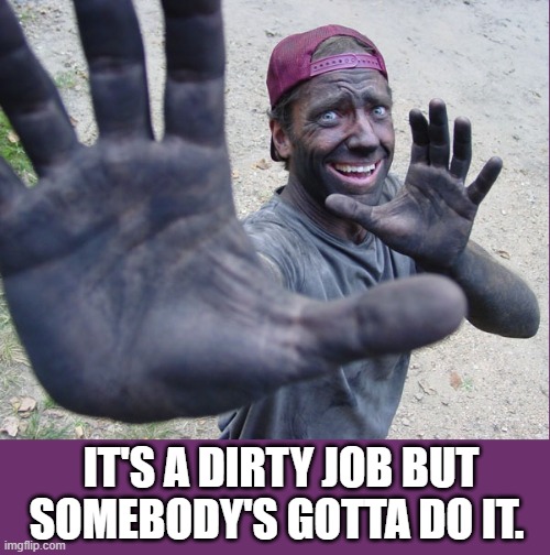 IT'S A DIRTY JOB BUT SOMEBODY'S GOTTA DO IT. | made w/ Imgflip meme maker