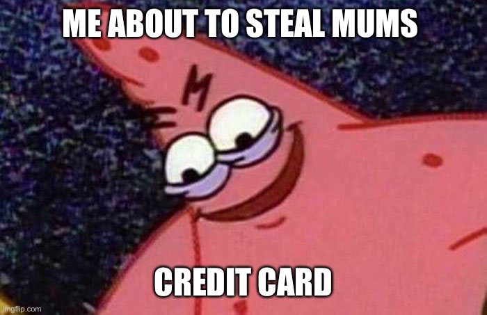 Evil Patrick  | ME ABOUT TO STEAL MUMS; CREDIT CARD | image tagged in evil patrick,fortnite,fortnite meme | made w/ Imgflip meme maker