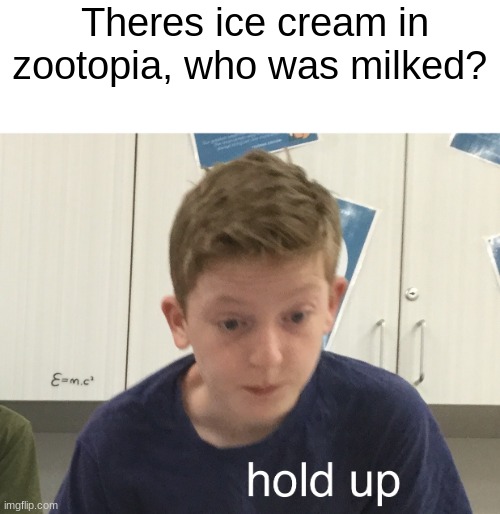 there's no cows.... | Theres ice cream in zootopia, who was milked? | image tagged in hold up harrison | made w/ Imgflip meme maker
