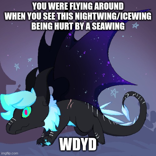 (Wings Of Fire OCs only | YOU WERE FLYING AROUND WHEN YOU SEE THIS NIGHTWING/ICEWING BEING HURT BY A SEAWING; WDYD | image tagged in wings of fire,roleplaying,other | made w/ Imgflip meme maker