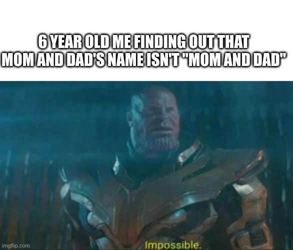 how? | 6 YEAR OLD ME FINDING OUT THAT MOM AND DAD'S NAME ISN'T "MOM AND DAD" | image tagged in thanos impossible,bruh,69 | made w/ Imgflip meme maker