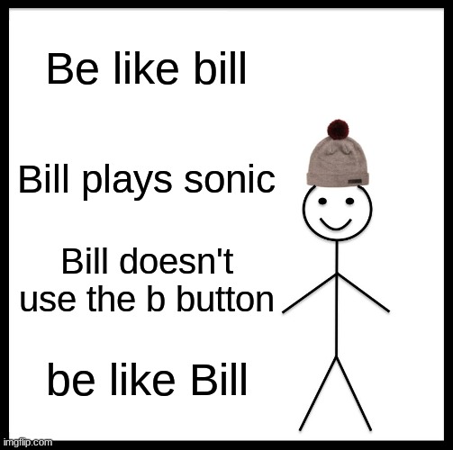 I like bill | Be like bill; Bill plays sonic; Bill doesn't use the b button; be like Bill | image tagged in memes,be like bill,sonic the hedgehog | made w/ Imgflip meme maker