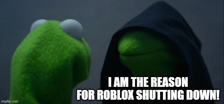 Evil Kermit | I AM THE REASON FOR ROBLOX SHUTTING DOWN! | image tagged in memes,evil kermit | made w/ Imgflip meme maker