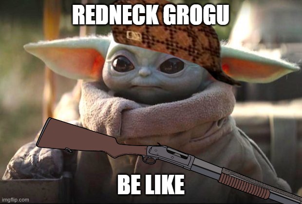 Baby Yoda | REDNECK GROGU; BE LIKE | image tagged in baby yoda | made w/ Imgflip meme maker