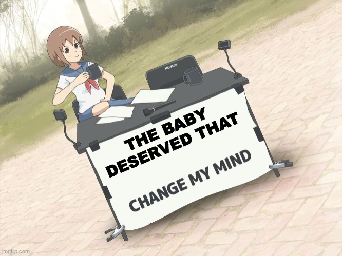 change my mind anime version | THE BABY DESERVED THAT | image tagged in change my mind anime version | made w/ Imgflip meme maker