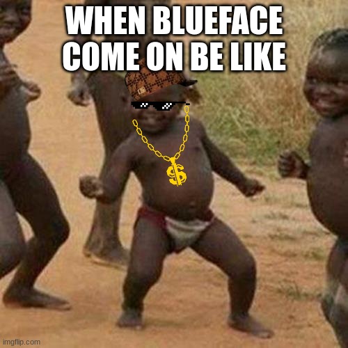 Third World Success Kid Meme | WHEN BLUEFACE COME ON BE LIKE | image tagged in memes,third world success kid | made w/ Imgflip meme maker