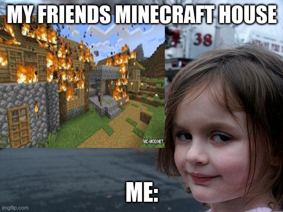 TRUE | MY FRIENDS MINECRAFT HOUSE; ME: | image tagged in disaster girl,minecraft,memes | made w/ Imgflip meme maker