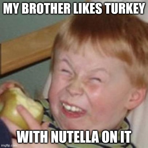 im serious |  MY BROTHER LIKES TURKEY; WITH NUTELLA ON IT | image tagged in laughing kid | made w/ Imgflip meme maker