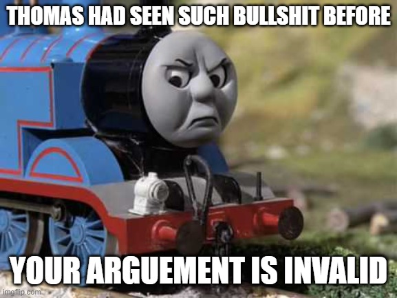 Angry Thomas | THOMAS HAD SEEN SUCH BULLSHIT BEFORE YOUR ARGUEMENT IS INVALID | image tagged in angry thomas | made w/ Imgflip meme maker