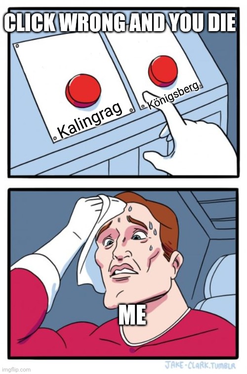 Oh no | CLICK WRONG AND YOU DIE; Königsberg; Kalingrag; ME | image tagged in two buttons,geography | made w/ Imgflip meme maker