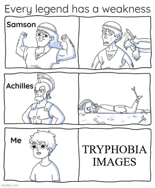 yup | TRYPHOBIA IMAGES | image tagged in every legend has a weakness | made w/ Imgflip meme maker