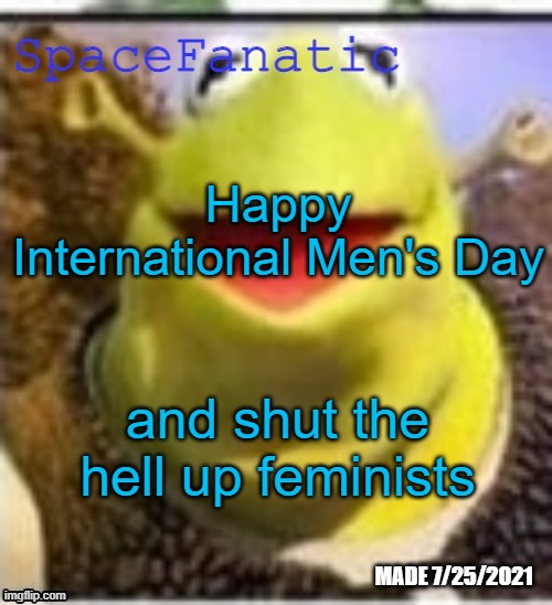 You get your day and thats not today lol | Happy International Men's Day; and shut the hell up feminists | image tagged in spacefanatic announcement temp | made w/ Imgflip meme maker