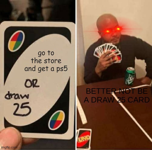 i'd rather get that PS5 | go to the store and get a ps5; BETTER NOT BE A DRAW 25 CARD | image tagged in memes,uno draw 25 cards | made w/ Imgflip meme maker
