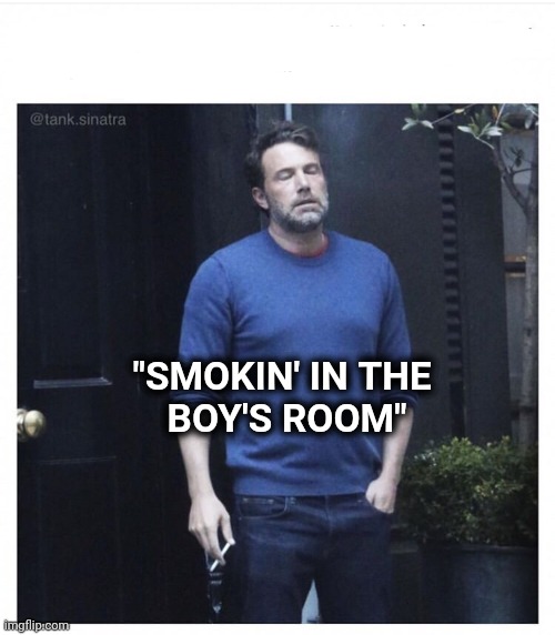 Ben affleck smoking | "SMOKIN' IN THE 
BOY'S ROOM" | image tagged in ben affleck smoking | made w/ Imgflip meme maker