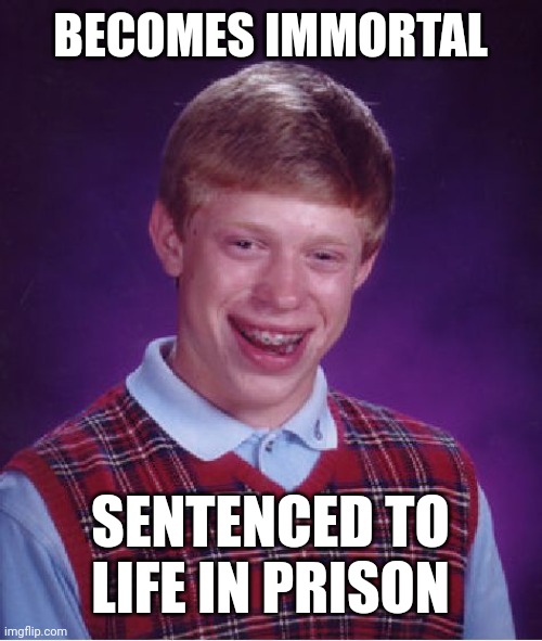 Bad Luck Brian Meme | BECOMES IMMORTAL; SENTENCED TO LIFE IN PRISON | image tagged in memes,bad luck brian | made w/ Imgflip meme maker