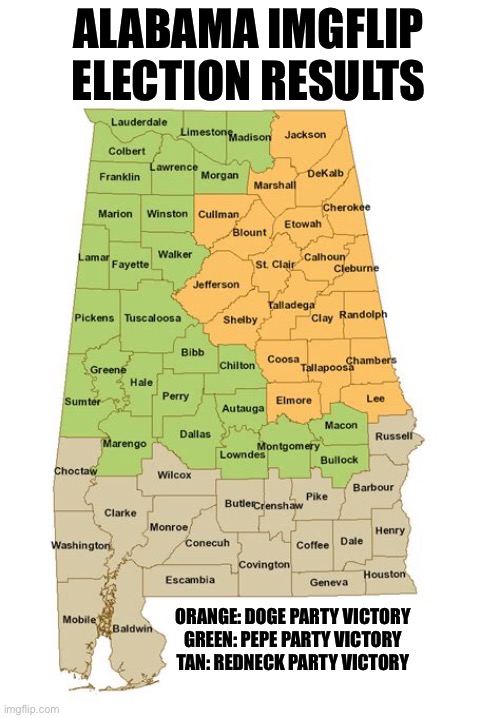 I chose Alabama cuz that’s where I live | ALABAMA IMGFLIP ELECTION RESULTS; ORANGE: DOGE PARTY VICTORY
GREEN: PEPE PARTY VICTORY
TAN: REDNECK PARTY VICTORY | image tagged in imgflip community,sweet home alabama,oh wow are you actually reading these tags | made w/ Imgflip meme maker