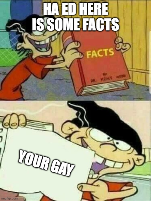 o ya | HA ED HERE IS SOME FACTS; YOUR GAY | image tagged in double d facts book | made w/ Imgflip meme maker