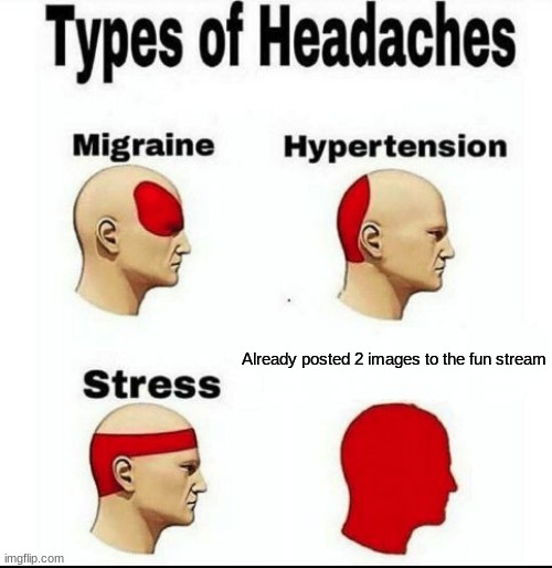 Types of Headaches meme | Already posted 2 images to the fun stream | image tagged in types of headaches meme | made w/ Imgflip meme maker