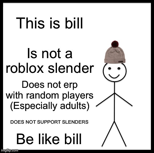 Be Like Bill | This is bill; Is not a roblox slender; Does not erp with random players
(Especially adults); DOES NOT SUPPORT SLENDERS; Be like bill | image tagged in memes,be like bill,roblox | made w/ Imgflip meme maker