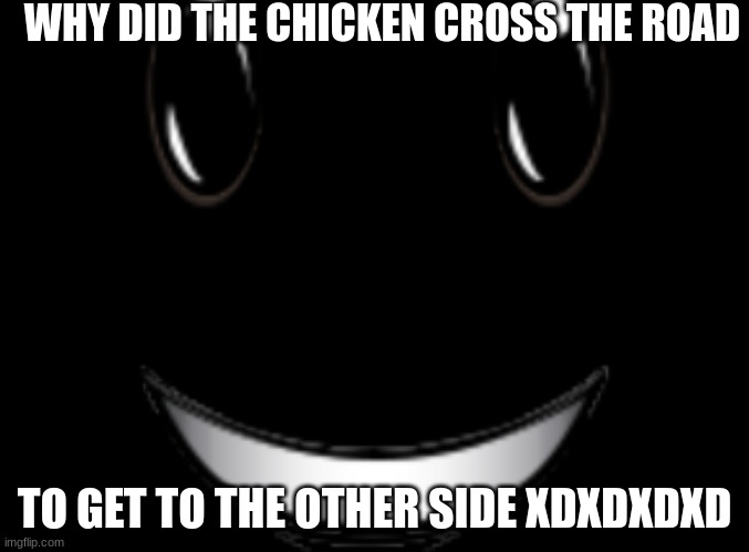 heres some "dark humor" | WHY DID THE CHICKEN CROSS THE ROAD; TO GET TO THE OTHER SIDE XDXDXDXD | image tagged in dark humor,xd | made w/ Imgflip meme maker