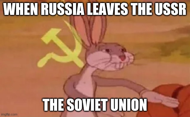 Bugs bunny communist | WHEN RUSSIA LEAVES THE USSR; THE SOVIET UNION | image tagged in bugs bunny communist,in soviet russia,ussr | made w/ Imgflip meme maker