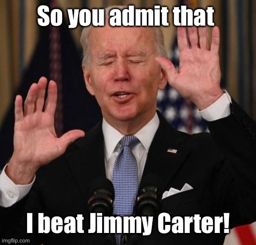 So you admit that I beat Jimmy Carter! | made w/ Imgflip meme maker