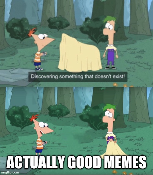 Discovering Something That Doesn’t Exist | ACTUALLY GOOD MEMES | image tagged in discovering something that doesn t exist | made w/ Imgflip meme maker