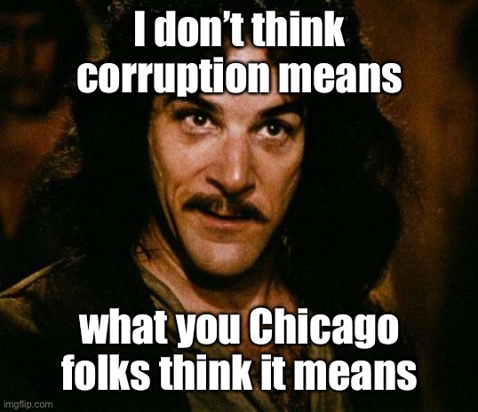 Inigo Montoya Meme | I don’t think corruption means what you Chicago folks think it means | image tagged in memes,inigo montoya | made w/ Imgflip meme maker