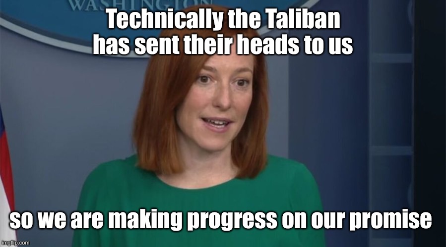 Circle Back Psaki | Technically the Taliban has sent their heads to us so we are making progress on our promise | image tagged in circle back psaki | made w/ Imgflip meme maker