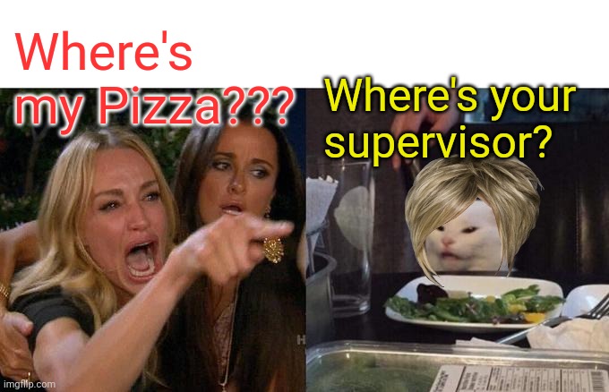 Woman Yelling At Cat | Where's my Pizza??? Where's your supervisor? | image tagged in memes,woman yelling at cat | made w/ Imgflip meme maker