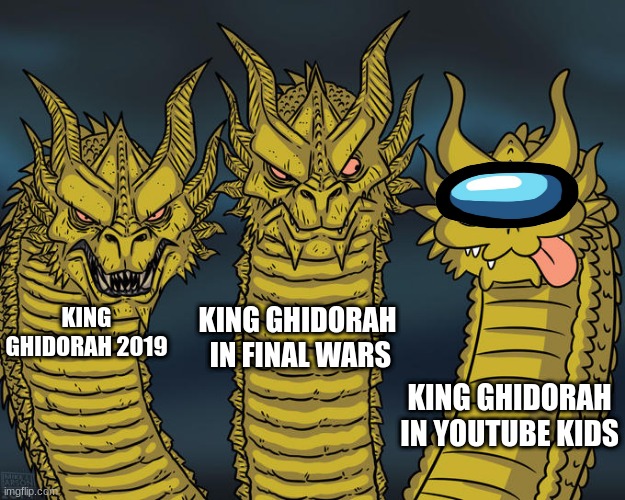 Three headed 'Zilla | KING GHIDORAH  IN FINAL WARS; KING GHIDORAH 2019; KING GHIDORAH IN YOUTUBE KIDS | image tagged in three headed 'zilla | made w/ Imgflip meme maker
