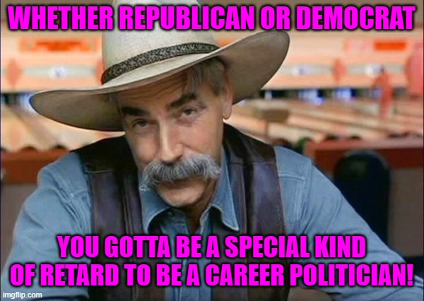 Sam Elliott special kind of stupid | WHETHER REPUBLICAN OR DEMOCRAT YOU GOTTA BE A SPECIAL KIND OF RETARD TO BE A CAREER POLITICIAN! | image tagged in sam elliott special kind of stupid | made w/ Imgflip meme maker