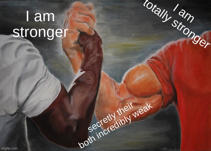 Epic Handshake | I am totally stronger; I am stronger; secretly their both incredibly weak | image tagged in memes,epic handshake | made w/ Imgflip meme maker